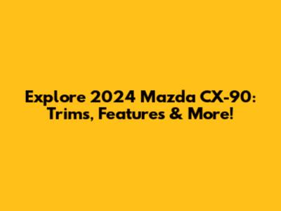 Explore 2024 Mazda CX-90: Trims, Features & More!
