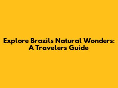 Explore Brazil's Natural Wonders: A Traveler's Guide