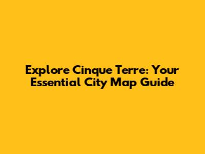 Explore Cinque Terre: Your Essential City Map Guide