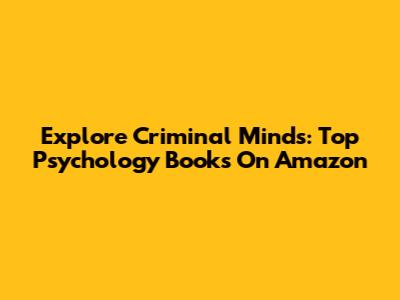 Explore Criminal Minds: Top Psychology Books On Amazon