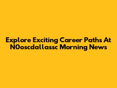 Explore Exciting Career Paths At N0oscdallassc Morning News