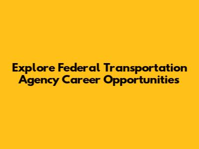 Explore Federal Transportation Agency Career Opportunities