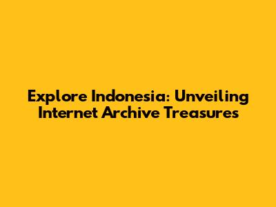 Explore Indonesia: Unveiling Internet Archive Treasures