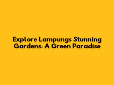 Explore Lampung's Stunning Gardens: A Green Paradise