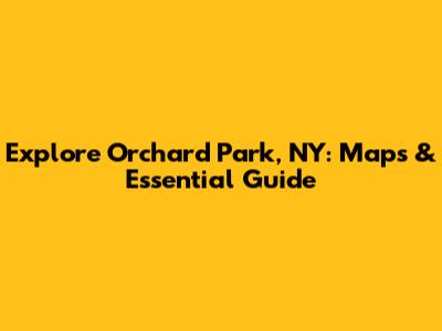 Explore Orchard Park, NY: Maps & Essential Guide