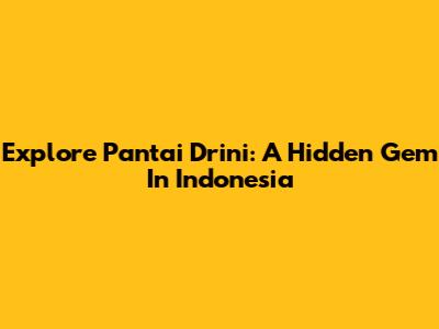 Explore Pantai Drini: A Hidden Gem In Indonesia
