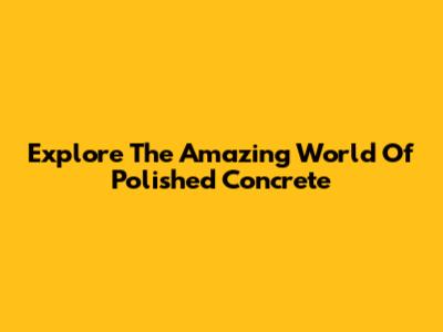 Explore The Amazing World Of Polished Concrete
