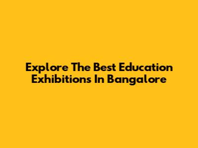 Explore The Best Education Exhibitions In Bangalore