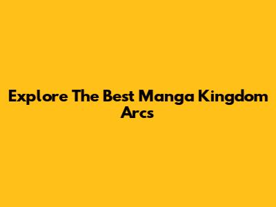 Explore The Best Manga Kingdom Arcs