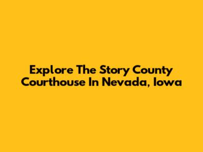Explore The Story County Courthouse In Nevada, Iowa