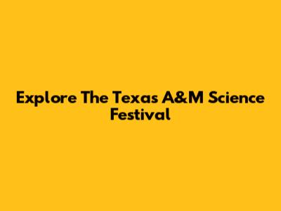 Explore The Texas A&M Science Festival