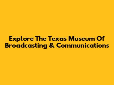 Explore The Texas Museum Of Broadcasting & Communications