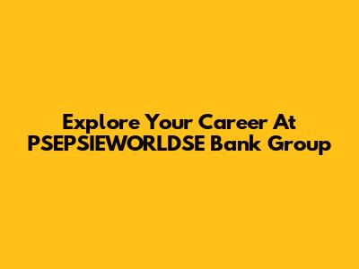 Explore Your Career At PSEPSIEWORLDSE Bank Group