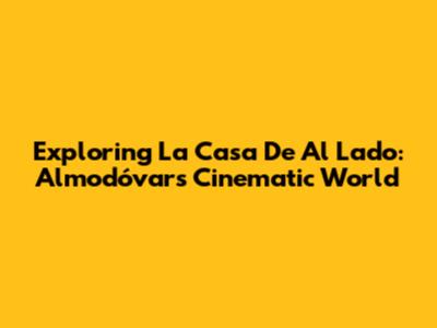 Exploring 'La Casa De Al Lado': Almodóvar's Cinematic World