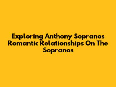 Exploring Anthony Soprano's Romantic Relationships On The Sopranos