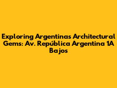 Exploring Argentina's Architectural Gems: Av. República Argentina 1A Bajos
