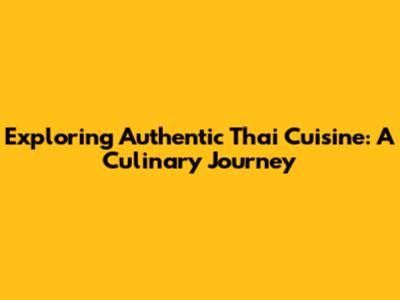 Exploring Authentic Thai Cuisine: A Culinary Journey