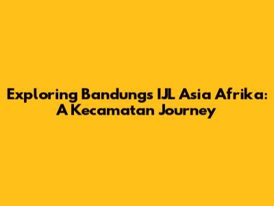 Exploring Bandung's IJL Asia Afrika: A Kecamatan Journey