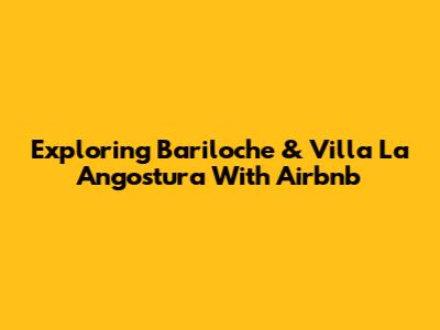 Exploring Bariloche & Villa La Angostura With Airbnb