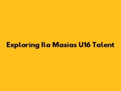 Exploring Ila Masia's U16 Talent