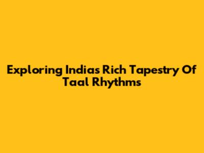Exploring India's Rich Tapestry Of Taal Rhythms