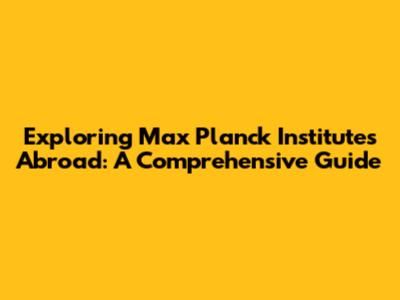 Exploring Max Planck Institutes Abroad: A Comprehensive Guide