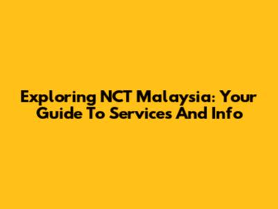 Exploring NCT Malaysia: Your Guide To Services And Info