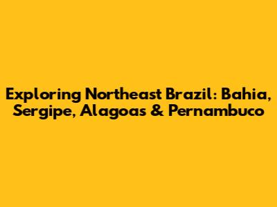 Exploring Northeast Brazil: Bahia, Sergipe, Alagoas & Pernambuco