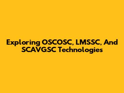 Exploring OSCOSC, LMSSC, And SCAVGSC Technologies