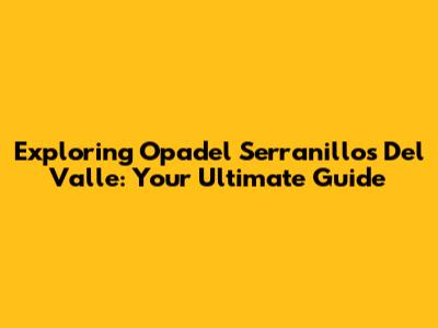 Exploring Opadel Serranillos Del Valle: Your Ultimate Guide