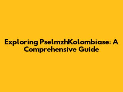 Exploring PselmzhKolombiase: A Comprehensive Guide