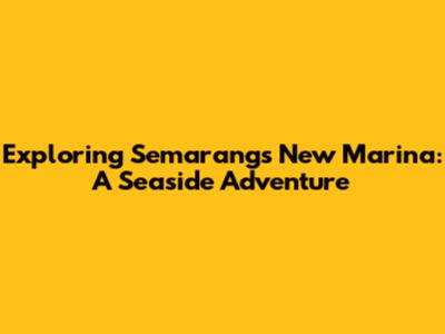 Exploring Semarang's New Marina: A Seaside Adventure