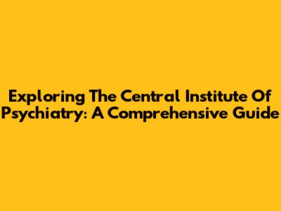 Exploring The Central Institute Of Psychiatry: A Comprehensive Guide