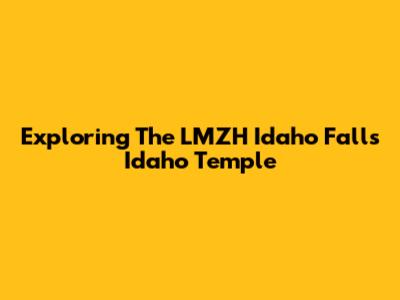 Exploring The LMZH Idaho Falls Idaho Temple