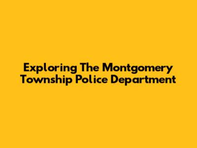 Exploring The Montgomery Township Police Department