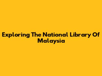 Exploring The National Library Of Malaysia
