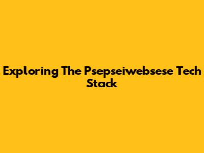 Exploring The Psepseiwebsese Tech Stack