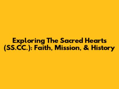 Exploring The Sacred Hearts (SS.CC.): Faith, Mission, & History