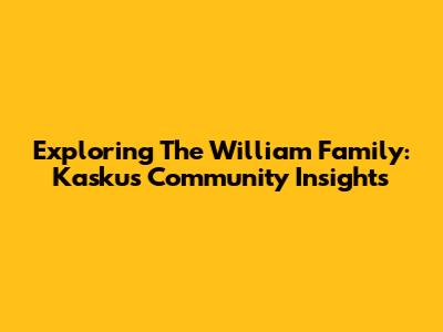 Exploring The William Family: Kaskus Community Insights
