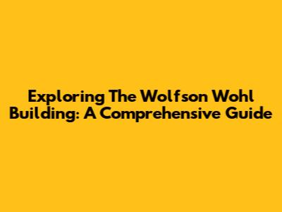Exploring The Wolfson Wohl Building: A Comprehensive Guide