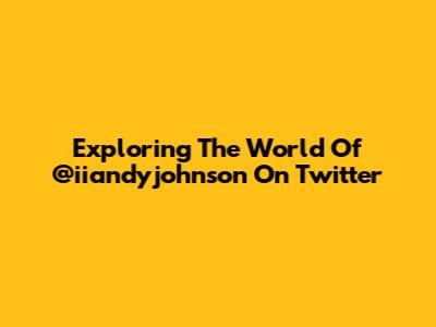 Exploring The World Of @iiandyjohnson On Twitter