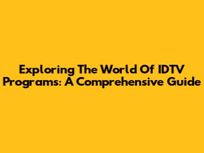 Exploring The World Of IDTV Programs: A Comprehensive Guide
