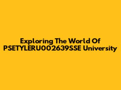 Exploring The World Of PSETYLERU002639SSE University
