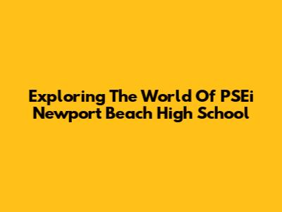 Exploring The World Of PSEi Newport Beach High School