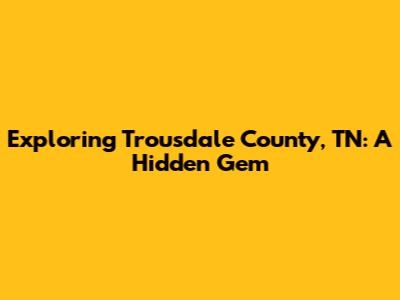 Exploring Trousdale County, TN: A Hidden Gem