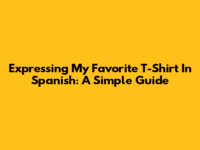 Expressing 'My Favorite T-Shirt' In Spanish: A Simple Guide