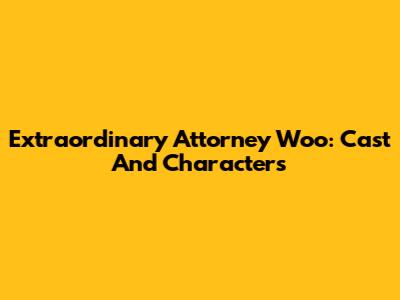 Extraordinary Attorney Woo: Cast And Characters
