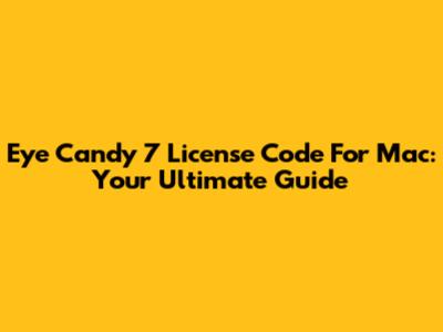 Eye Candy 7 License Code For Mac: Your Ultimate Guide