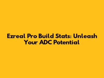 Ezreal Pro Build Stats: Unleash Your ADC Potential