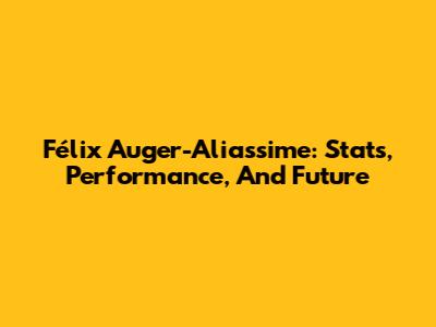 Félix Auger-Aliassime: Stats, Performance, And Future